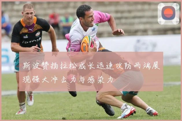 斯波赞扬拉松成长迅速攻防两端展现强大冲击力与感染力